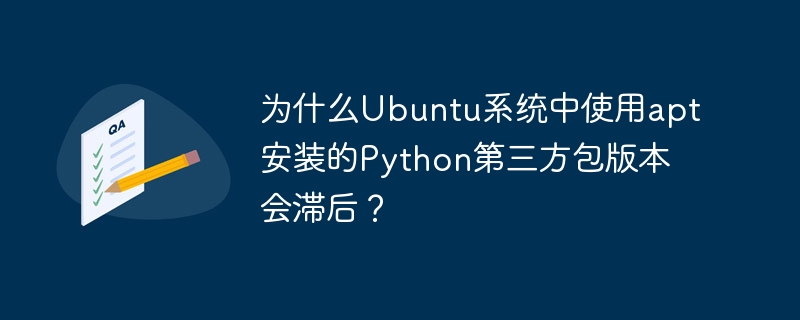 为什么Ubuntu系统中使用apt安装的Python第三方包版本会滞后？