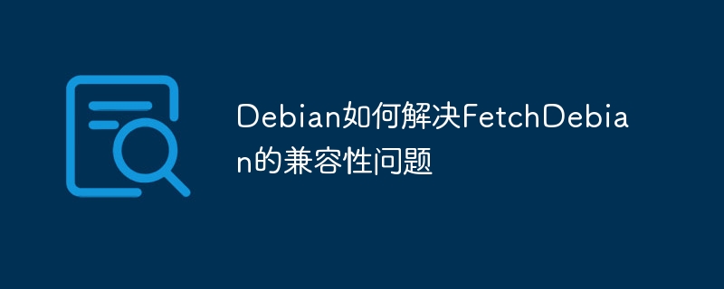 Debian解决FetchDebian兼容性问题攻略