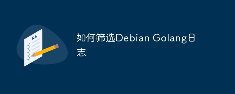 DebianGolang日志筛选技巧大全