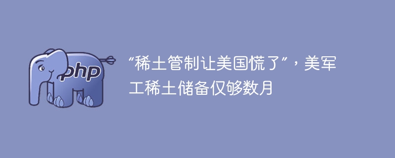 “稀土管制让美国慌了”,美军工稀土储备仅够数月