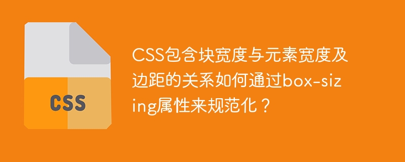 CSS包含块宽度与元素宽度及边距的关系如何通过box-sizing属性来规范化?