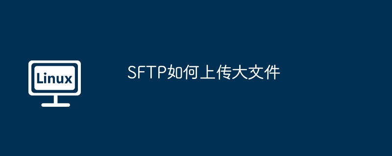 SFTP上传大文件的实用技巧