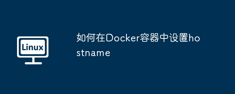 Docker容器中设置hostname的终极指南
