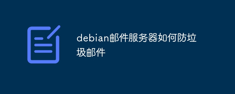 Debian邮件服务器防垃圾邮件实用攻略