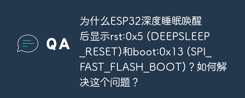 为什么ESP32深度睡眠唤醒后显示rst:0x5 (DEEPSLEEP_RESET)和boot:0x13 (SPI_FAST_FLASH_BOOT)？如何解决这个问题？