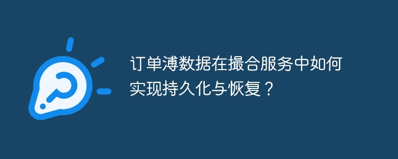订单溥数据在撮合服务中如何实现持久化与恢复？