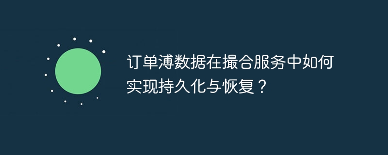 订单数据在撮合服务中如何实现持久化与恢复？