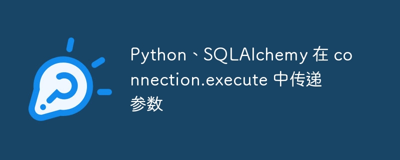Python、SQLAlchemy 在 connection.execute 中传递参数