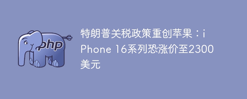 特朗普关税致iPhone16涨价至2300美元