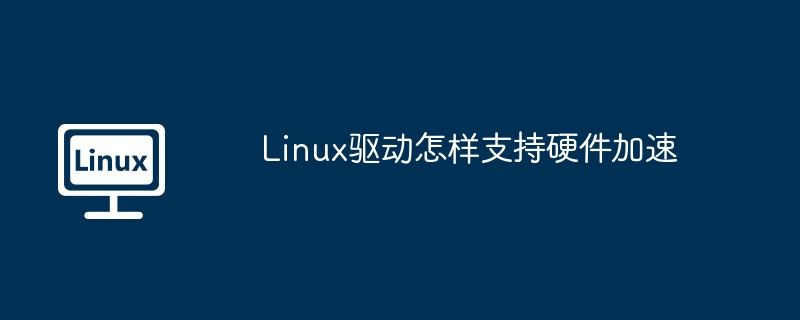 Linux驱动怎样支持硬件加速