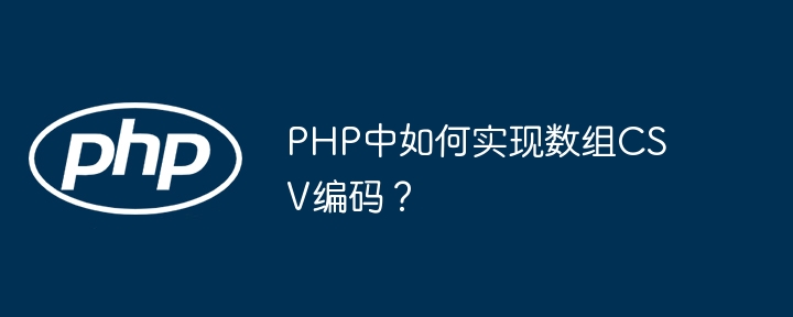 PHP数组CSV编码实战技巧