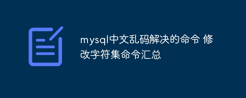 MySQL中文乱码解决方案与字符集修改命令大全