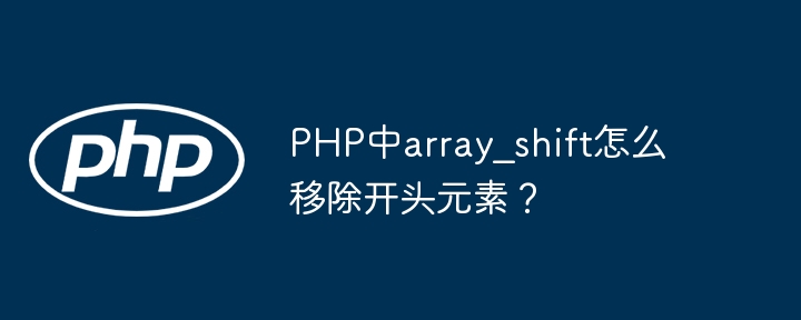 PHP中array_shift怎么移除开头元素？