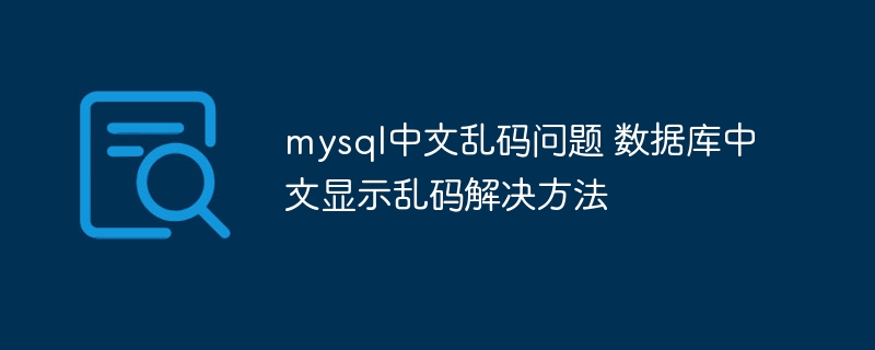 mysql中文乱码问题 数据库中文显示乱码解决方法