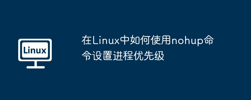 nohup命令如何在Linux中设置进程优先级
