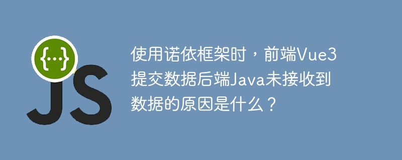 使用诺依框架时，前端Vue3提交数据后端Java未接收到数据的原因是什么？
