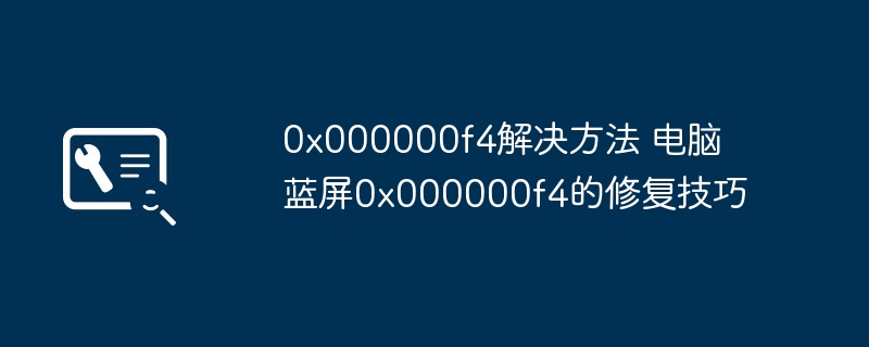 电脑蓝屏0x000000f4解决技巧与修复方法