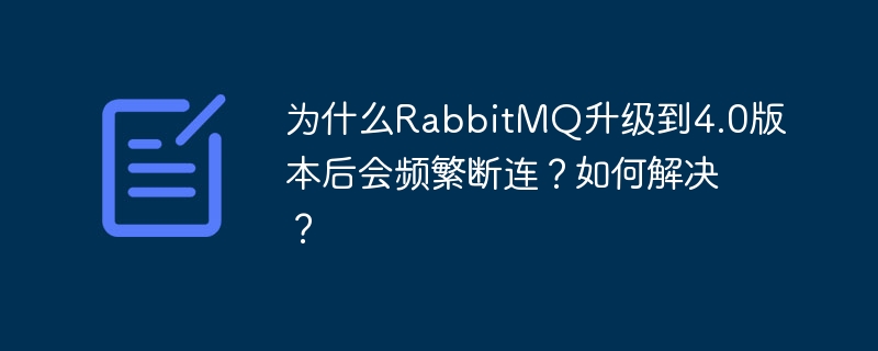 为什么RabbitMQ升级到4.0版本后会频繁断连？如何解决？