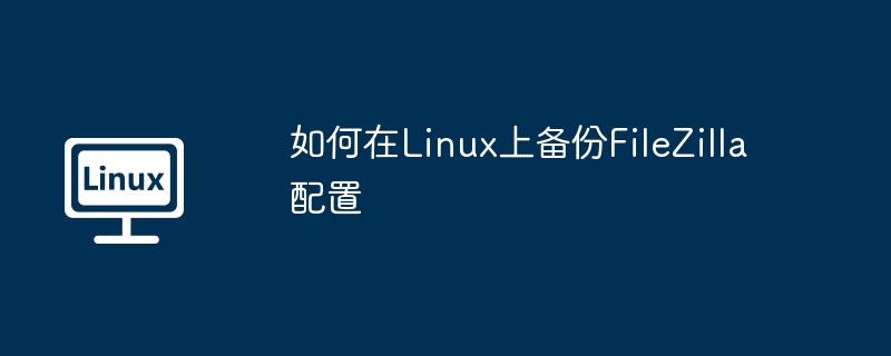 如何在Linux上备份FileZilla配置
