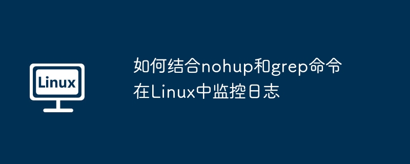 nohup结合grep，Linux日志监控实用技巧