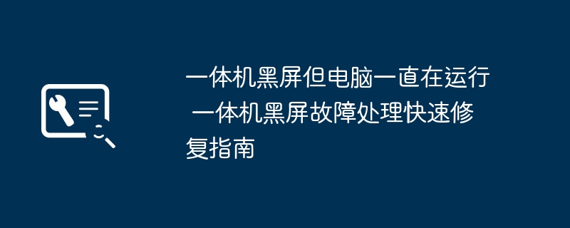 电脑一体机黑屏故障快速修复攻略