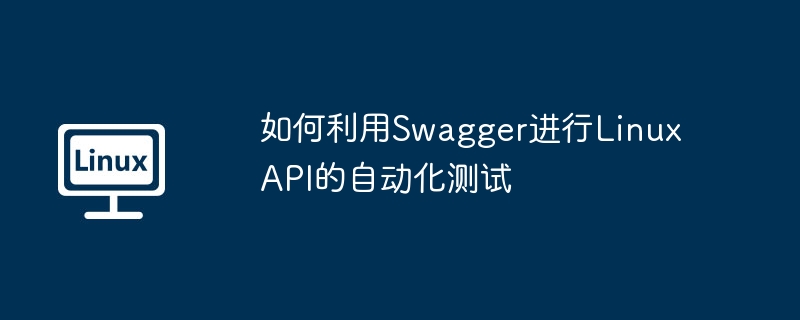 Swagger在Linux上如何自动化API测试