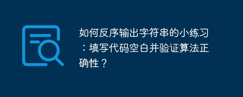 如何反序输出字符串的小练习：填写代码空白并验证算法正确性？