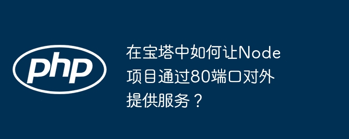 宝塔Node项目如何通过80端口对外提供服务？