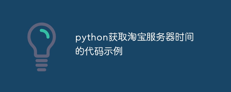 python获取淘宝服务器时间的代码示例