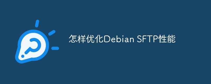 怎样优化Debian SFTP性能
