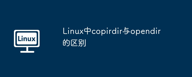 Linux中copirdir与opendir的区别详解
