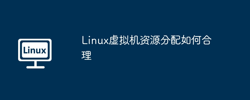 Linux虚拟机资源分配如何合理