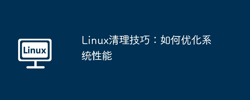 Linux清理技巧：如何优化系统性能