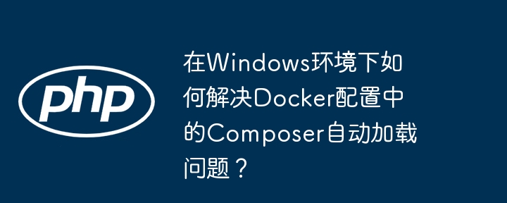 在Windows环境下如何解决Docker配置中的Composer自动加载问题？