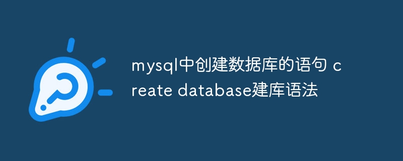 mysql中创建数据库的语句 create database建库语法