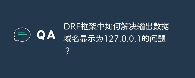 DRF框架中如何解决输出数据域名显示为127.0.0.1的问题？