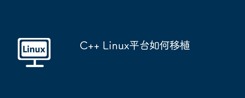 C++在Linux平台移植攻略大全