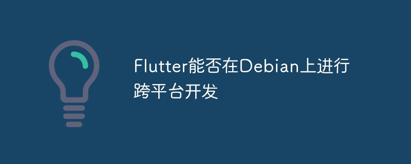在Debian上用Flutter开发跨平台应用可行吗