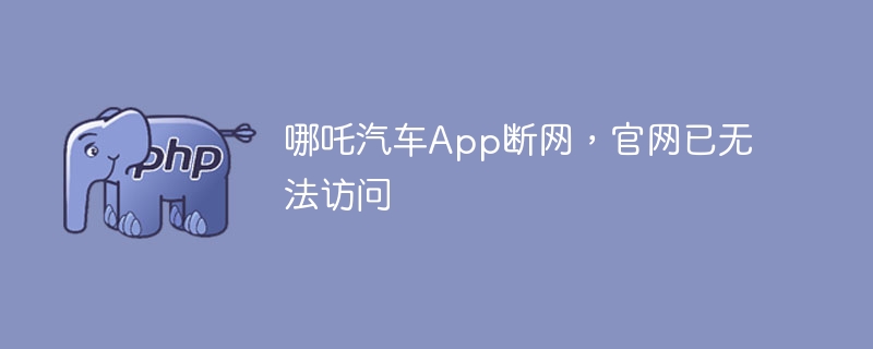 哪吒汽车App断网，官网访问受阻原因揭秘