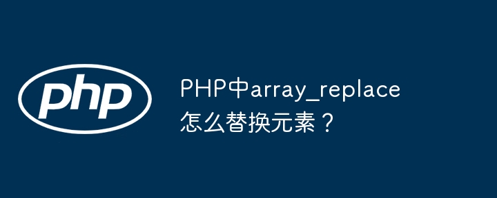 PHP中array_replace如何替换数组元素