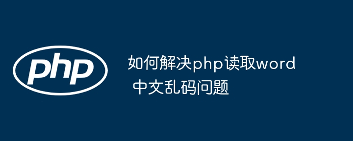PHP读取Word中文乱码问题终极解决方案