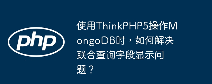 ThinkPHP5联合查询MongoDB字段显示攻略