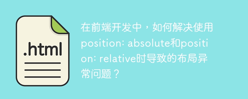 在前端开发中,如何解决使用position: absolute和position: relative时导致的布局异常问题?