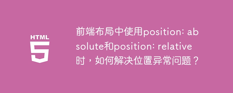 前端布局中使用position: absolute和position: relative时,如何解决位置异常问题?