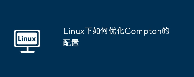 Linux下如何优化Compton的配置