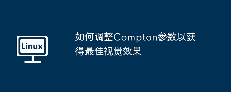 秘诀调整Compton参数，获取最佳视觉效果