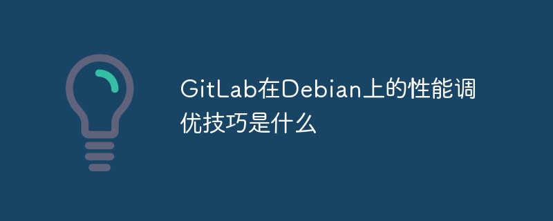 GitLab在Debian上的性能调优技巧是什么