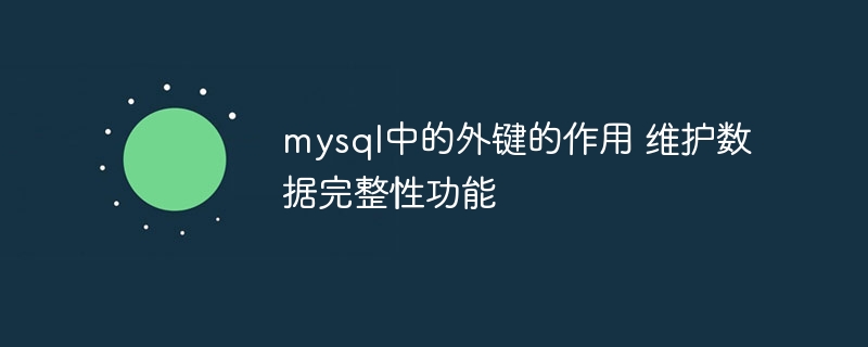 mysql中的外键的作用 维护数据完整性功能