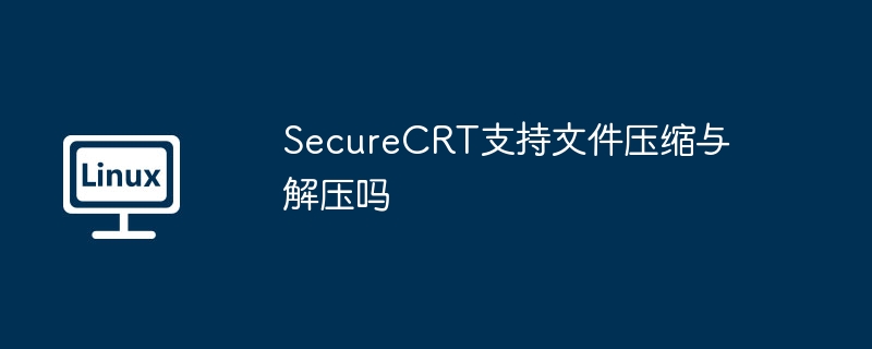 SecureCRT支持文件压缩与解压吗