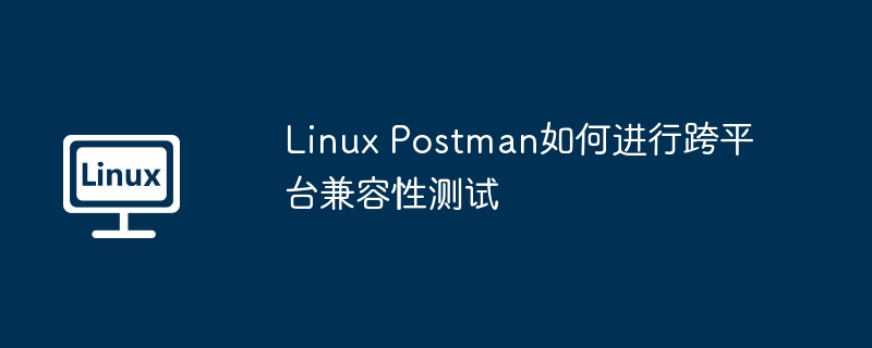 LinuxPostman跨平台测试攻略